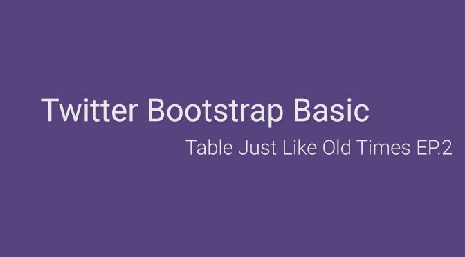 Twitter Bootstrap Basic – All About Table! Just like old times! (EP.2)