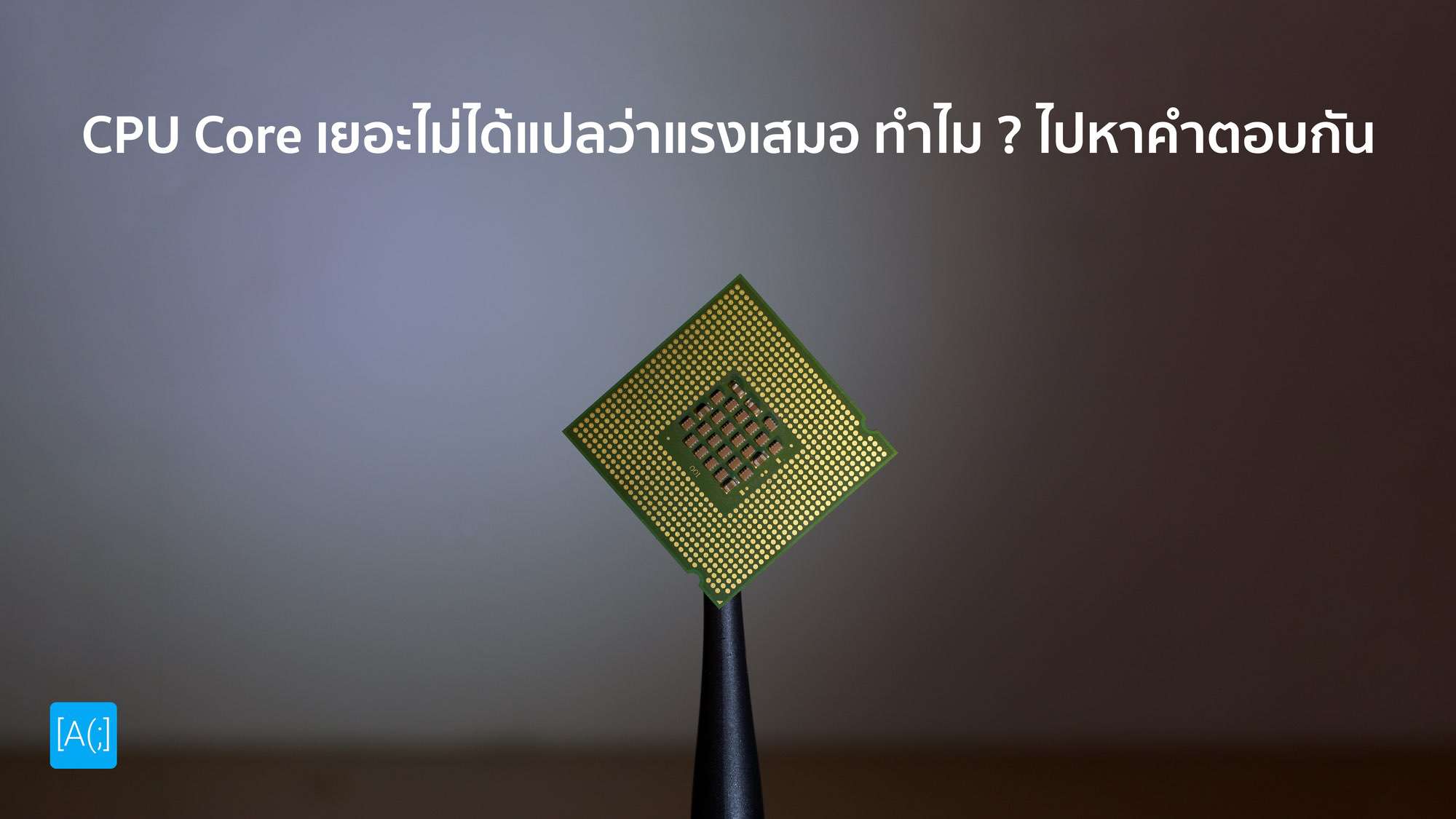 CPU Core เยอะไม่ได้แปลว่าแรงเสมอ ทำไม ไปหาคำตอบกัน