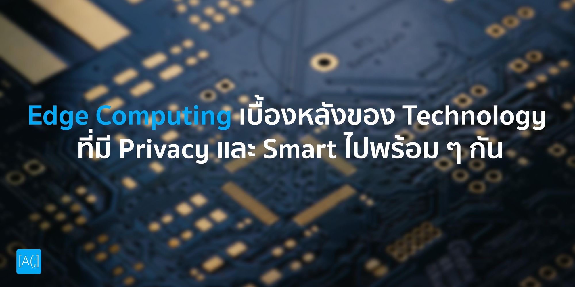 Edge Computing เบื้องหลังของ Technology ที่มี Privacy และ Smart ไปพร้อม ๆ กัน