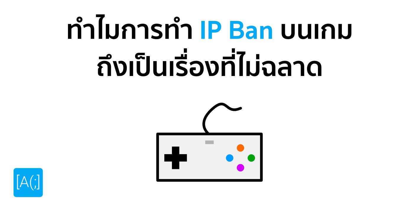 ทำไมการทำ IP Ban บนเกม ถึงเป็นเรื่องที่ไม่ฉลาด