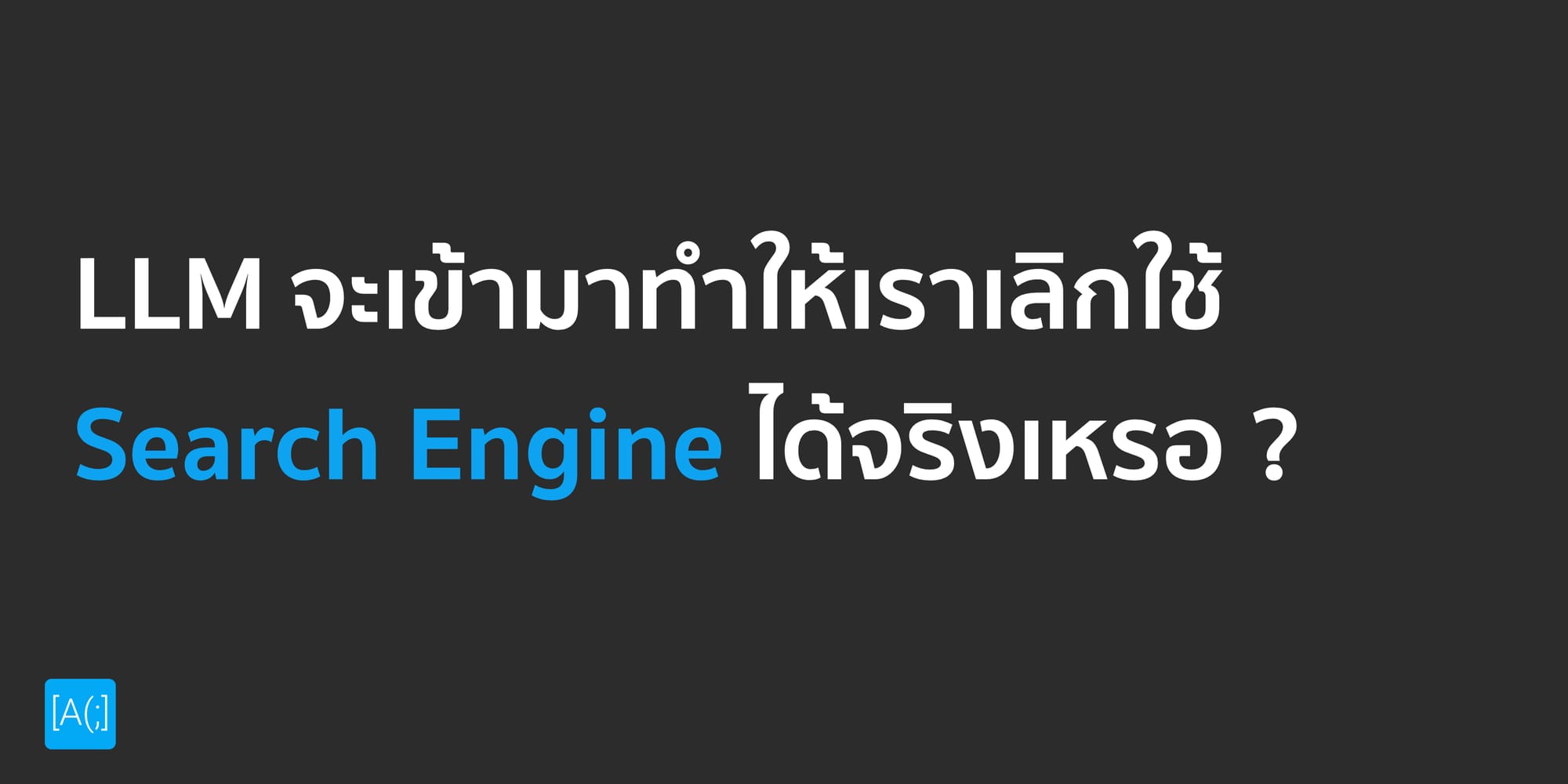 LLM จะเข้ามาทำให้เราเลิกใช้ Search Engine ได้จริงเหรอ ?