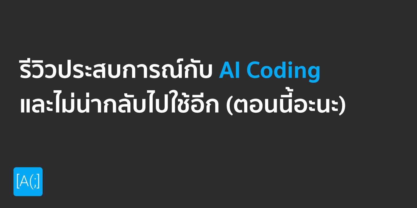 รีวิวประสบการณ์กับ AI Coding และไม่น่ากลับไปใช้อีก (ตอนนี้อะนะ)